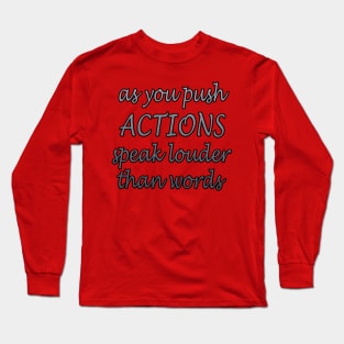 as you push ACTIONS speak louder than words Long Sleeve T-Shirt